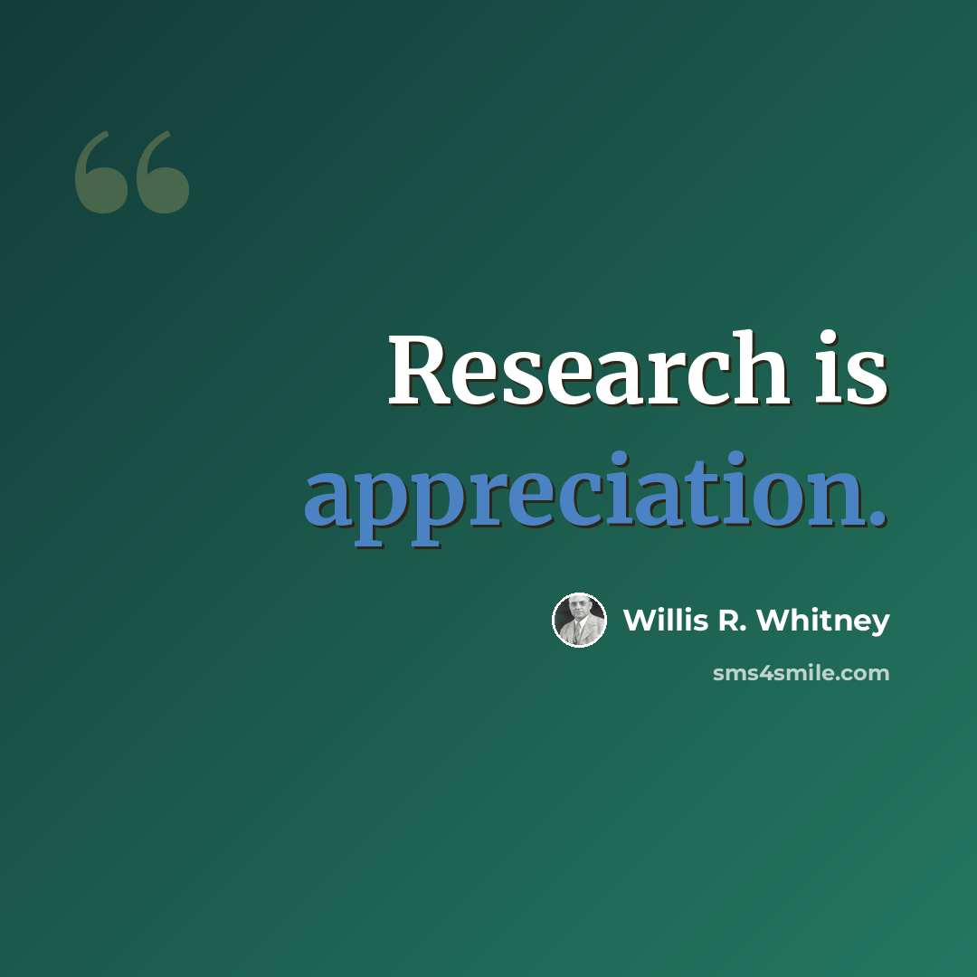 “Research is appreciation.” quote by Willis R. Whitney