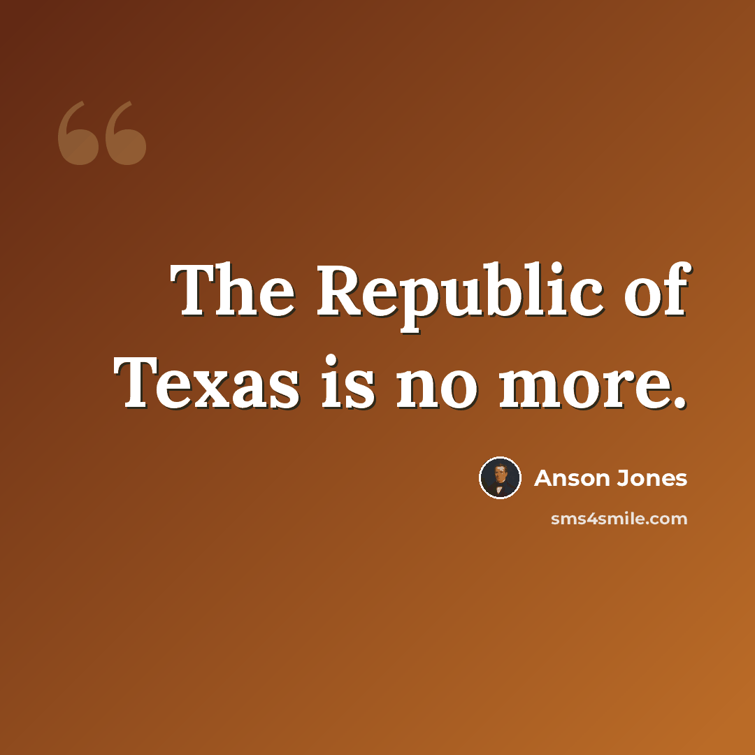 “The Republic of Texas is no more.” quote by Anson Jones