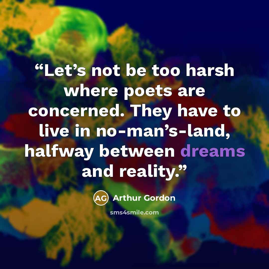 “Let’s not be too harsh where poets are concerned. They have to live in no-man’s-land, halfway between dreams and reality.” quote by Arthur Gordon