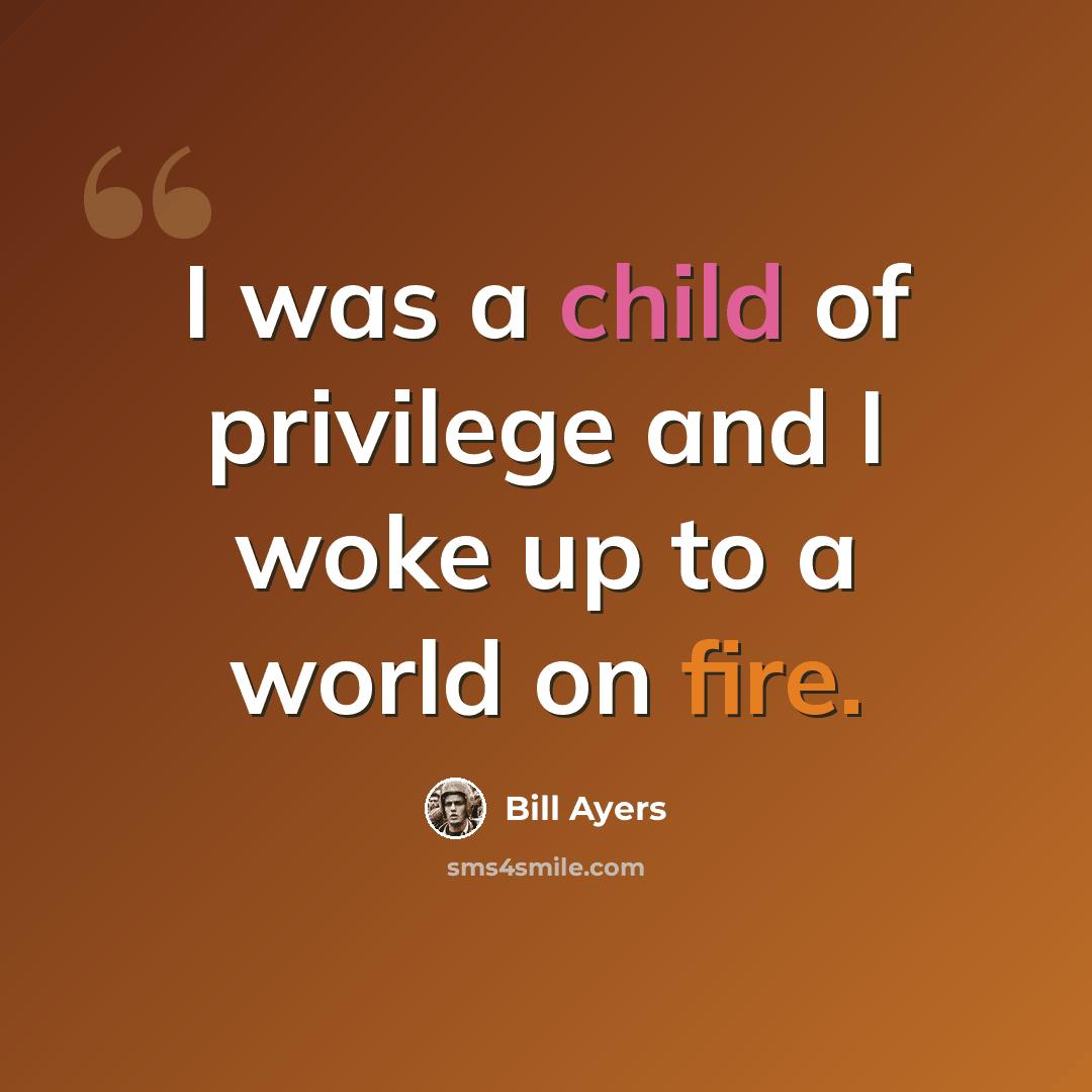 “I was a child of privilege and I woke up to a world on fire.” quote by Bill Ayers
