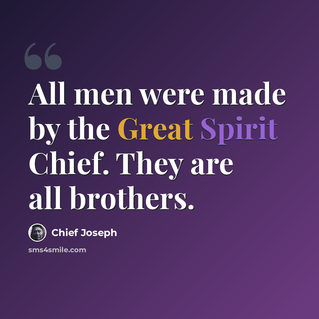 “All men were made by the Great Spirit Chief. They are all brothers.” quote by Chief Joseph