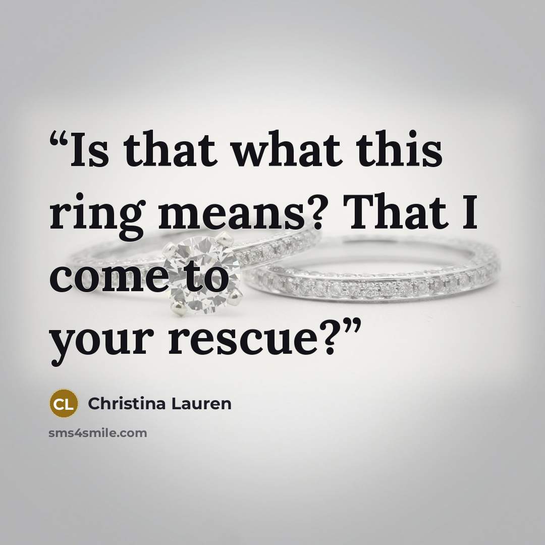 “Is that what this ring means? That I come to your rescue?” quote by Christina Lauren