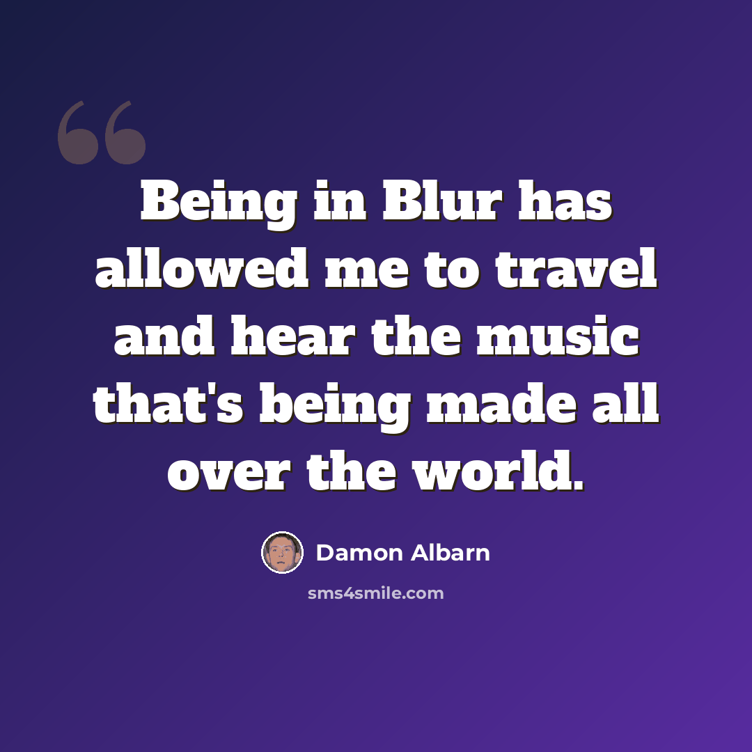 “Being in Blur has allowed me to travel and hear the music that's being made all over the world.” quote by Damon Albarn