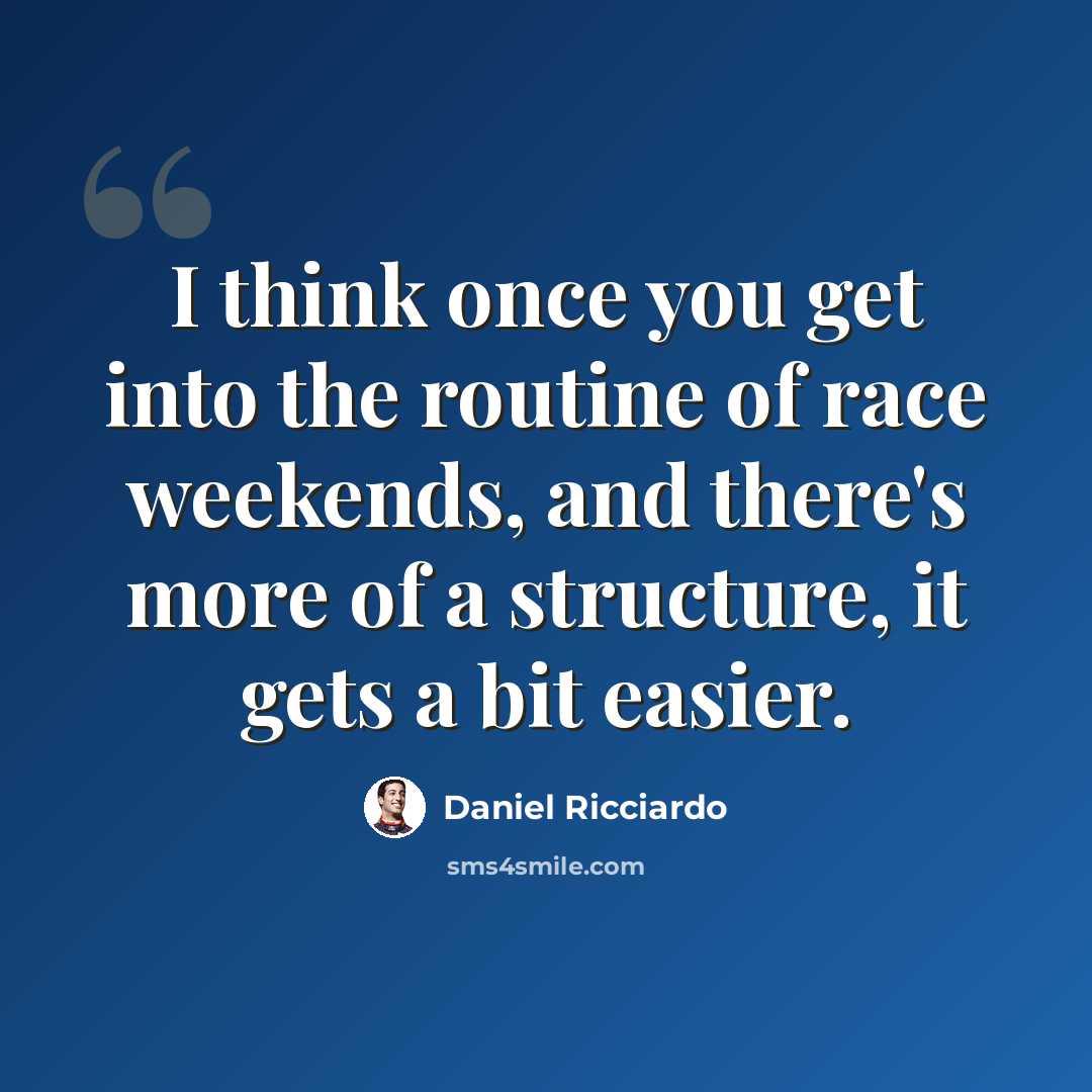 “I think once you get into the routine of race weekends, and there's more of a structure, it gets a bit easier.” quote by Daniel Ricciardo