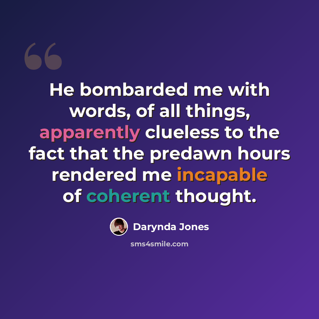 “He bombarded me with words, of all things, apparently clueless to the fact that the predawn hours rendered me incapable of coherent thought.” quote by Darynda Jones