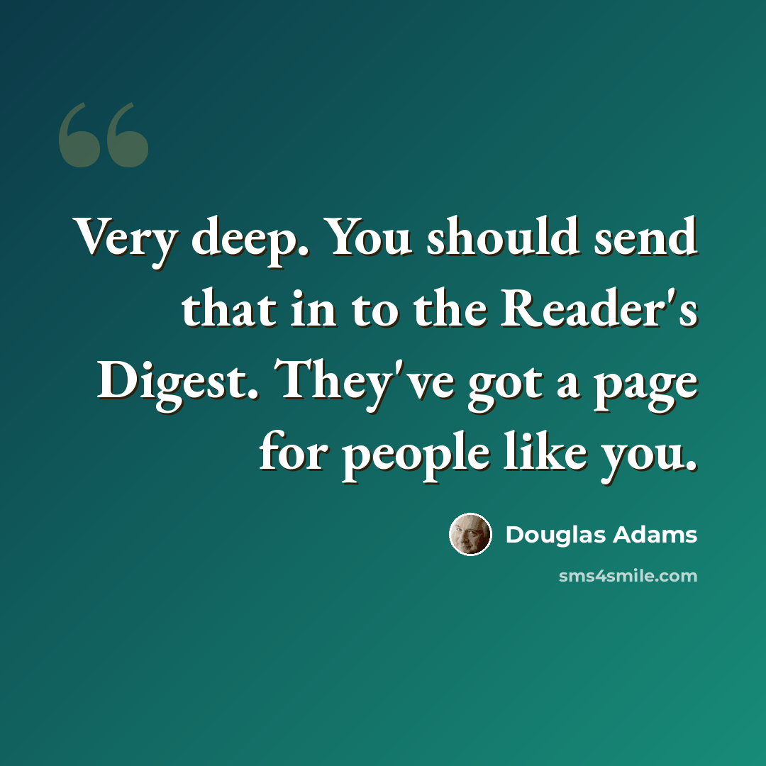 “Very deep. You should send that in to the Reader's Digest. They've got a page for people like you.” quote by Douglas Adams