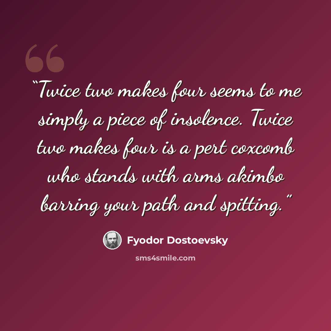 “Twice two makes four seems to me simply a piece of insolence. Twice two makes four is a pert coxcomb who stands with arms akimbo barring your path and spitting.” quote by Fyodor Dostoevsky