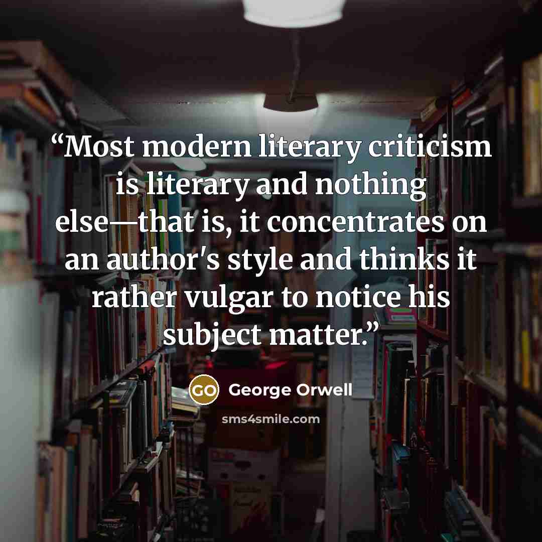 “Most modern literary criticism is literary and nothing else—that is, it concentrates on an author's style and thinks it rather vulgar to notice his subject matter.” quote by George Orwell