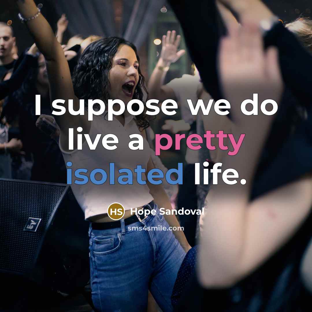 “I suppose we do live a pretty isolated life.” quote by Hope Sandoval