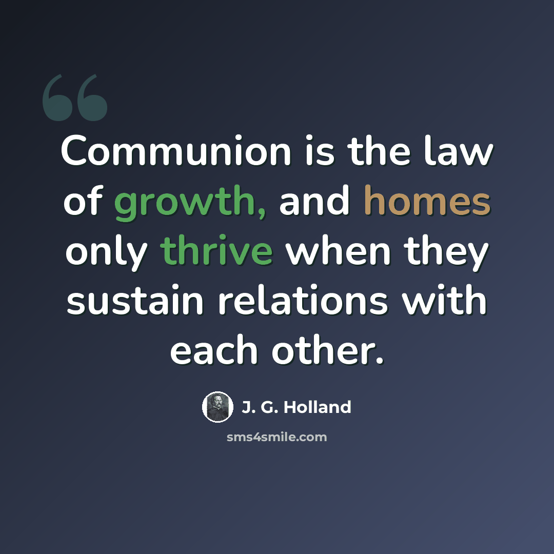 “Communion is the law of growth, and homes only thrive when they sustain relations with each other.” quote by J. G. Holland