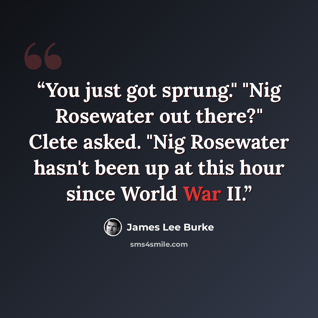 “You just got sprung." "Nig Rosewater out there?" Clete asked. "Nig Rosewater hasn't been up at this hour since World War II.” quote by James Lee Burke