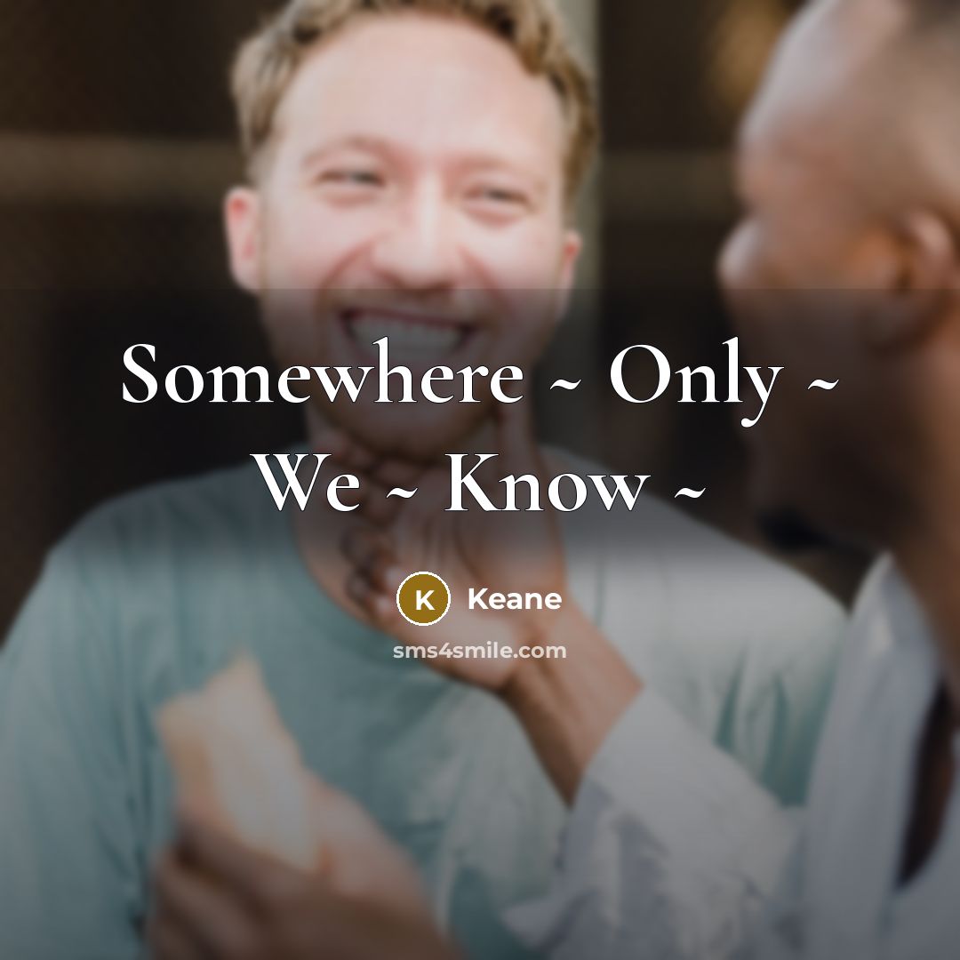 “Somewhere ~ Only ~ We ~ Know ~” quote by Keane