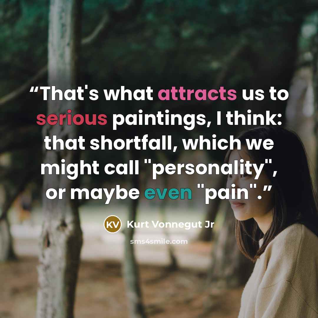 “That's what attracts us to serious paintings, I think: that shortfall, which we might call "personality", or maybe even "pain".” quote by Kurt Vonnegut Jr