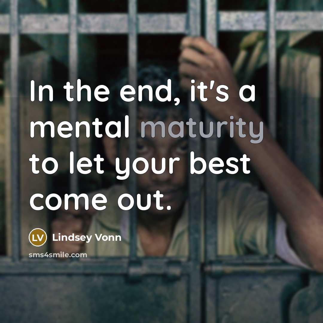 “In the end, it's a mental maturity to let your best come out.” quote by Lindsey Vonn