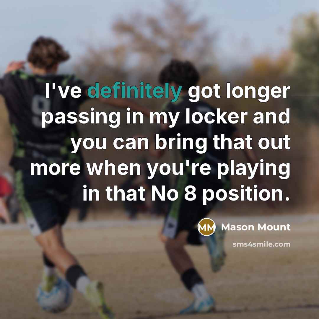 “I've definitely got longer passing in my locker and you can bring that out more when you're playing in that No 8 position.” quote by Mason Mount