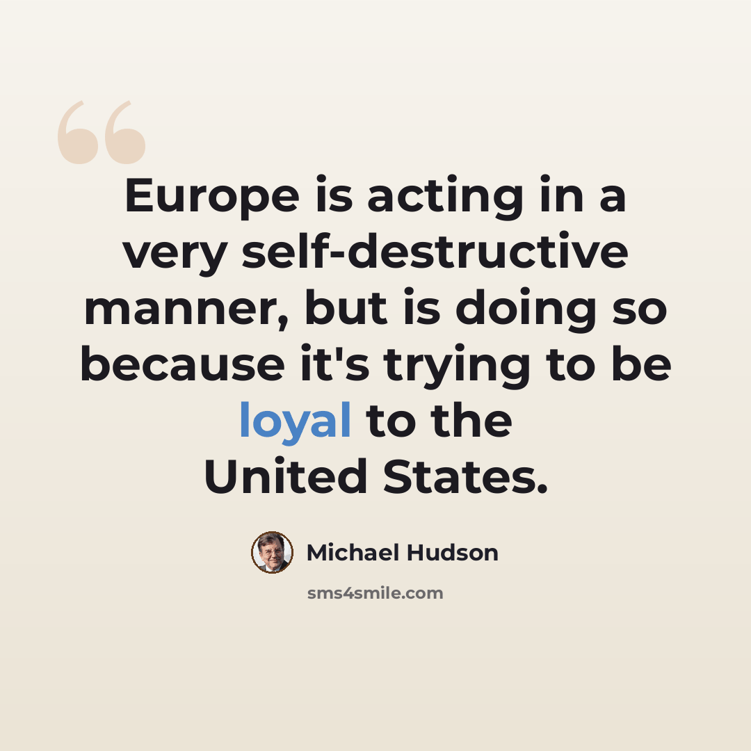“Europe is acting in a very self-destructive manner, but is doing so because it's trying to be loyal to the United States.” quote by Michael Hudson