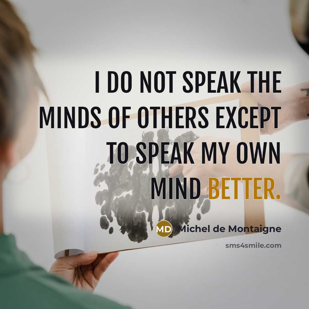 “I do not speak the minds of others except to speak my own mind better.” quote by Michel de Montaigne