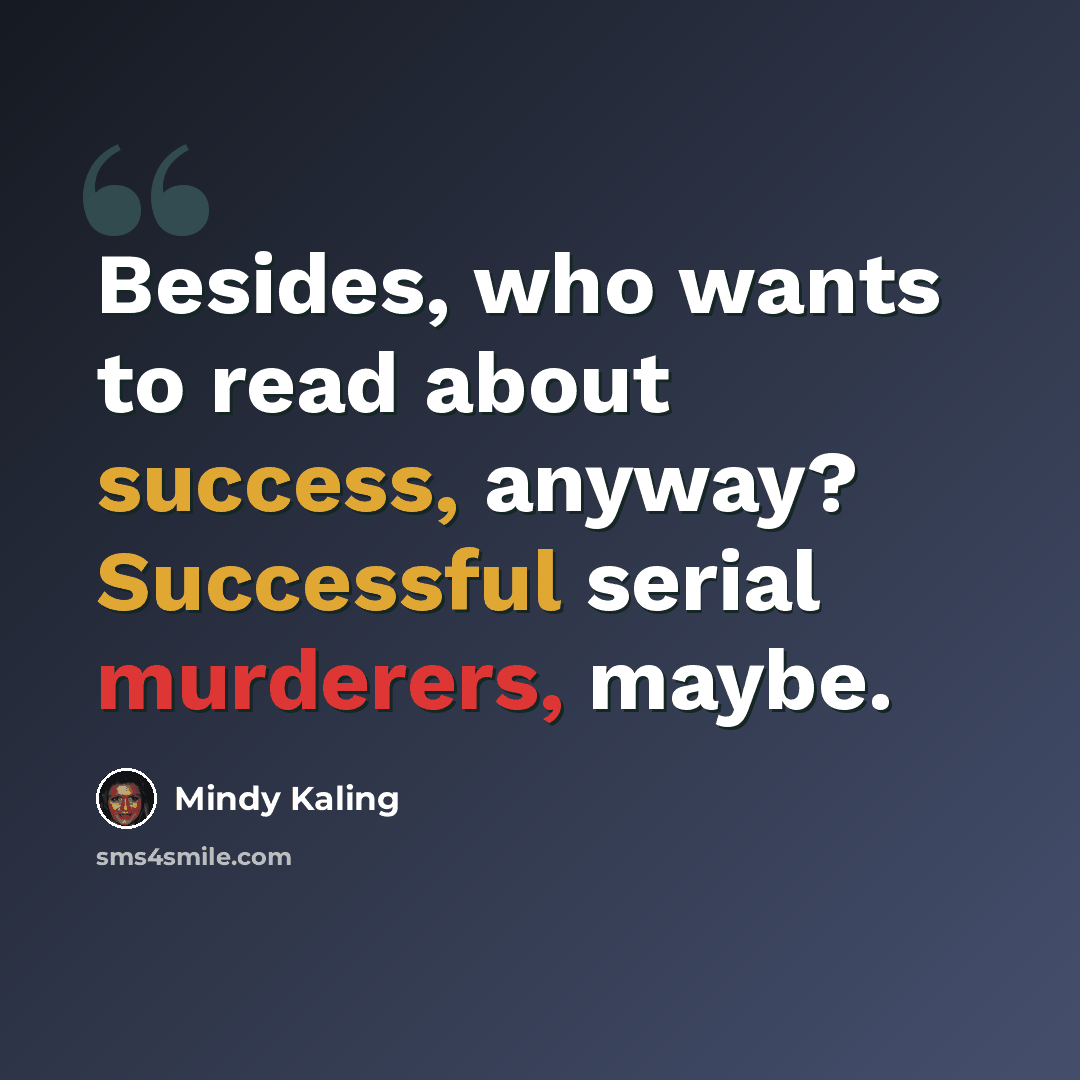 “Besides, who wants to read about success, anyway? Successful serial murderers, maybe.” quote by Mindy Kaling
