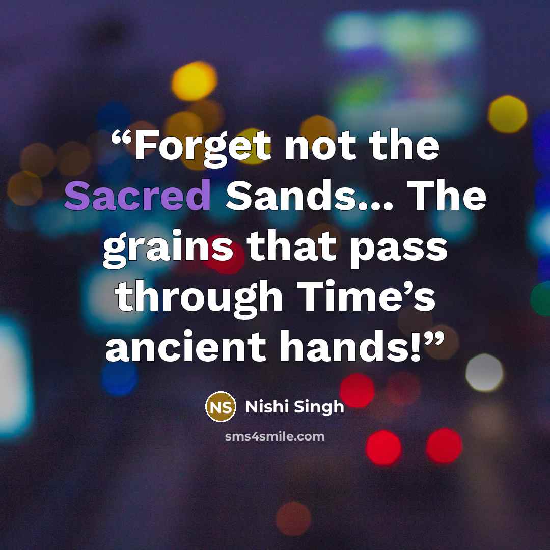 “Forget not the Sacred Sands... The grains that pass through Time’s ancient hands!” quote by Nishi Singh