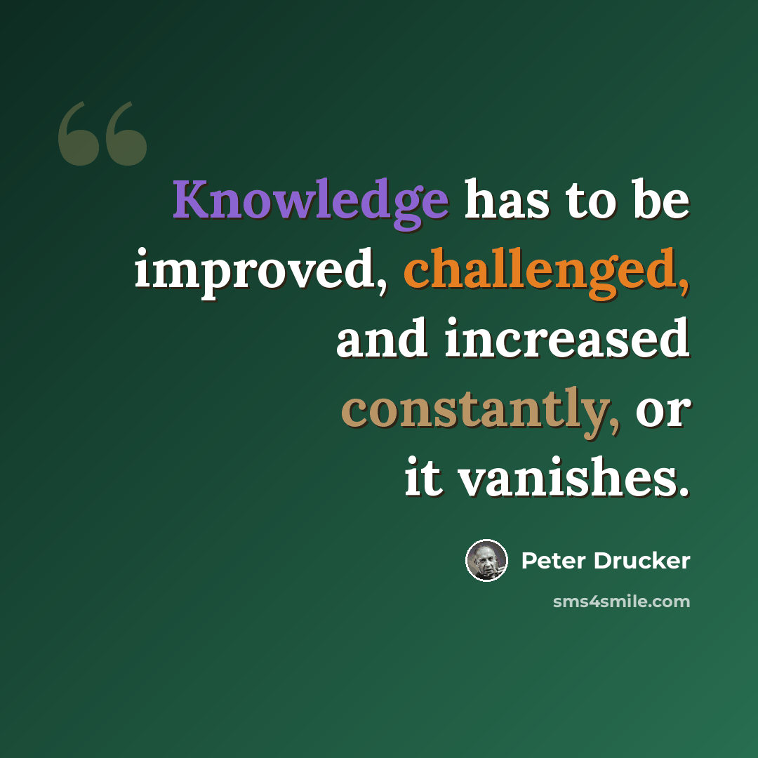 “Knowledge has to be improved, challenged, and increased constantly, or it vanishes.” quote by Peter Drucker