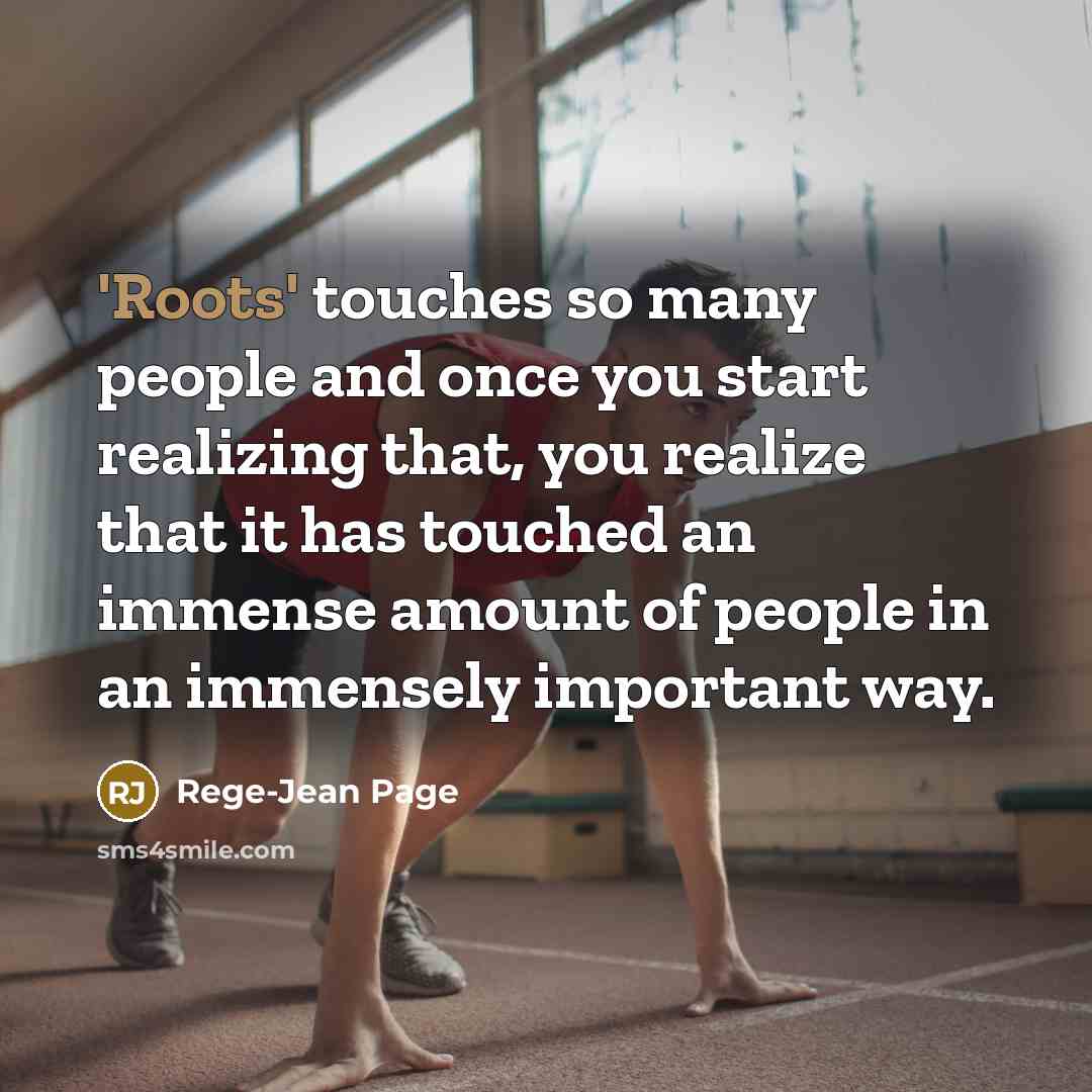 “'Roots' touches so many people and once you start realizing that, you realize that it has touched an immense amount of people in an immensely important way.” quote by Rege-Jean Page