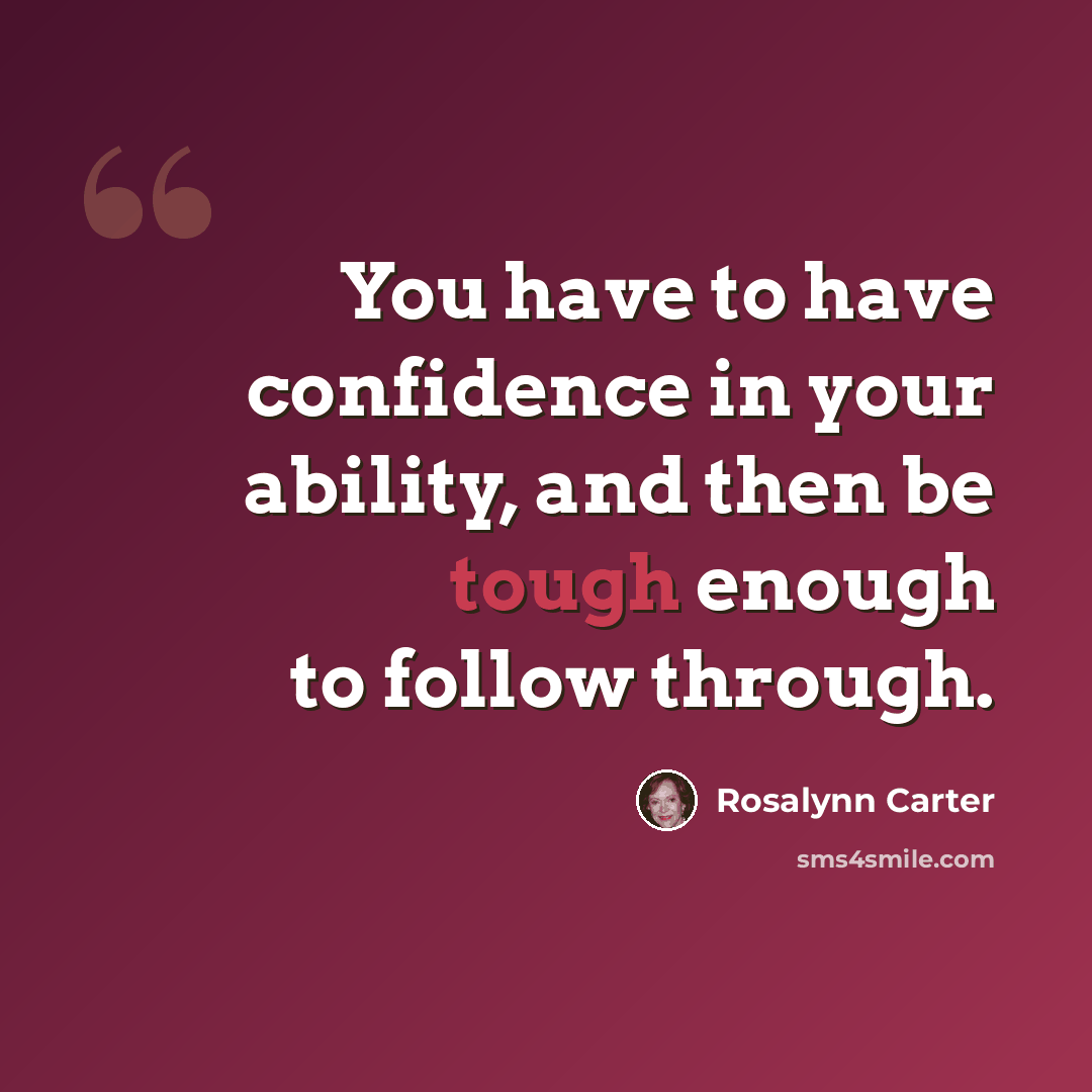 “You have to have confidence in your ability, and then be tough enough to follow through.” quote by Rosalynn Carter