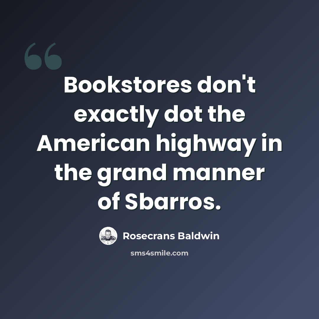 “Bookstores don't exactly dot the American highway in the grand manner of Sbarros.” quote by Rosecrans Baldwin