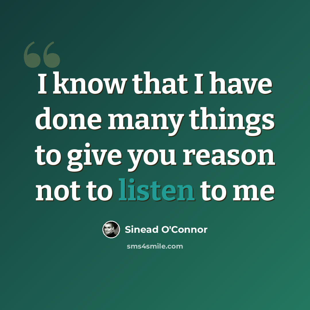 “I know that I have done many things to give you reason not to listen to me” quote by Sinead O'Connor