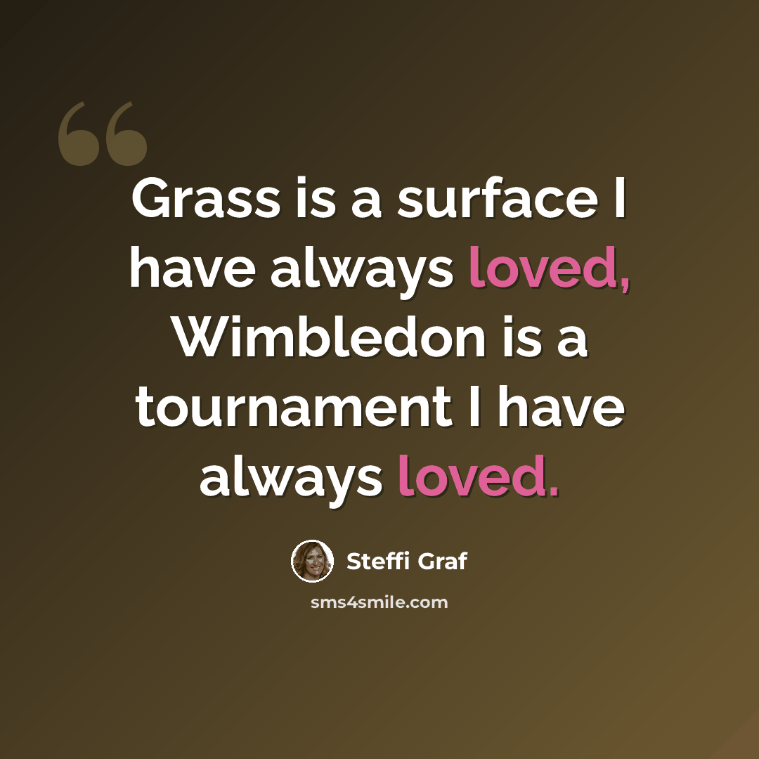 “Grass is a surface I have always loved, Wimbledon is a tournament I have always loved.” quote by Steffi Graf