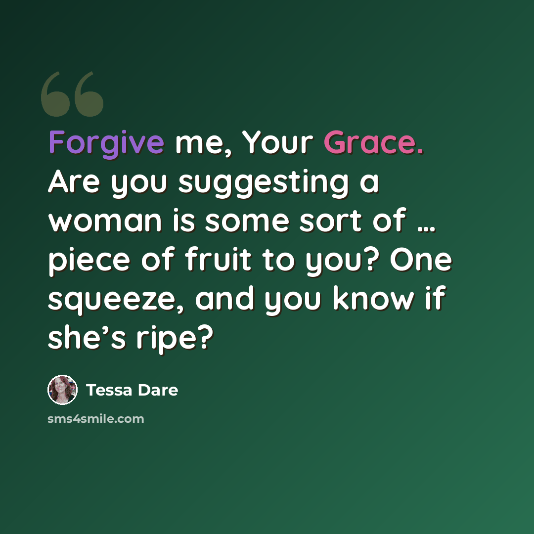 “Forgive me, Your Grace. Are you suggesting a woman is some sort of … piece of fruit to you? One squeeze, and you know if she’s ripe?” quote by Tessa Dare