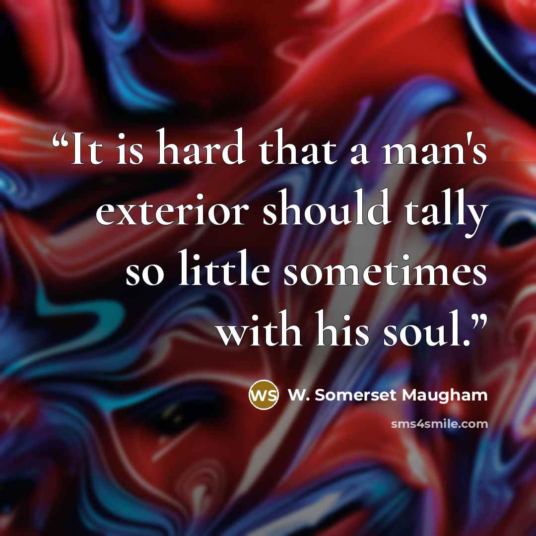 “It is hard that a man's exterior should tally so little sometimes with his soul.” quote by W. Somerset Maugham