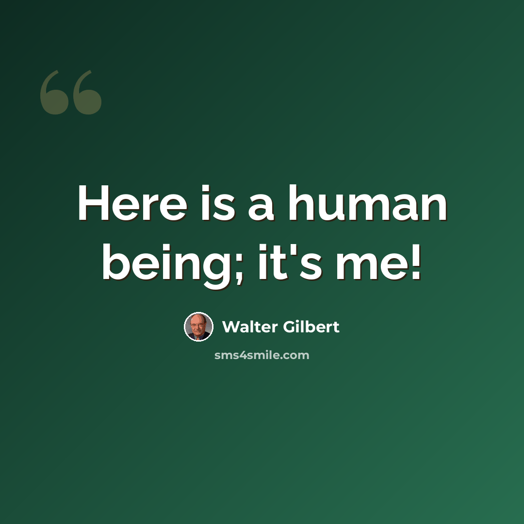 “Here is a human being; it's me!” quote by Walter Gilbert