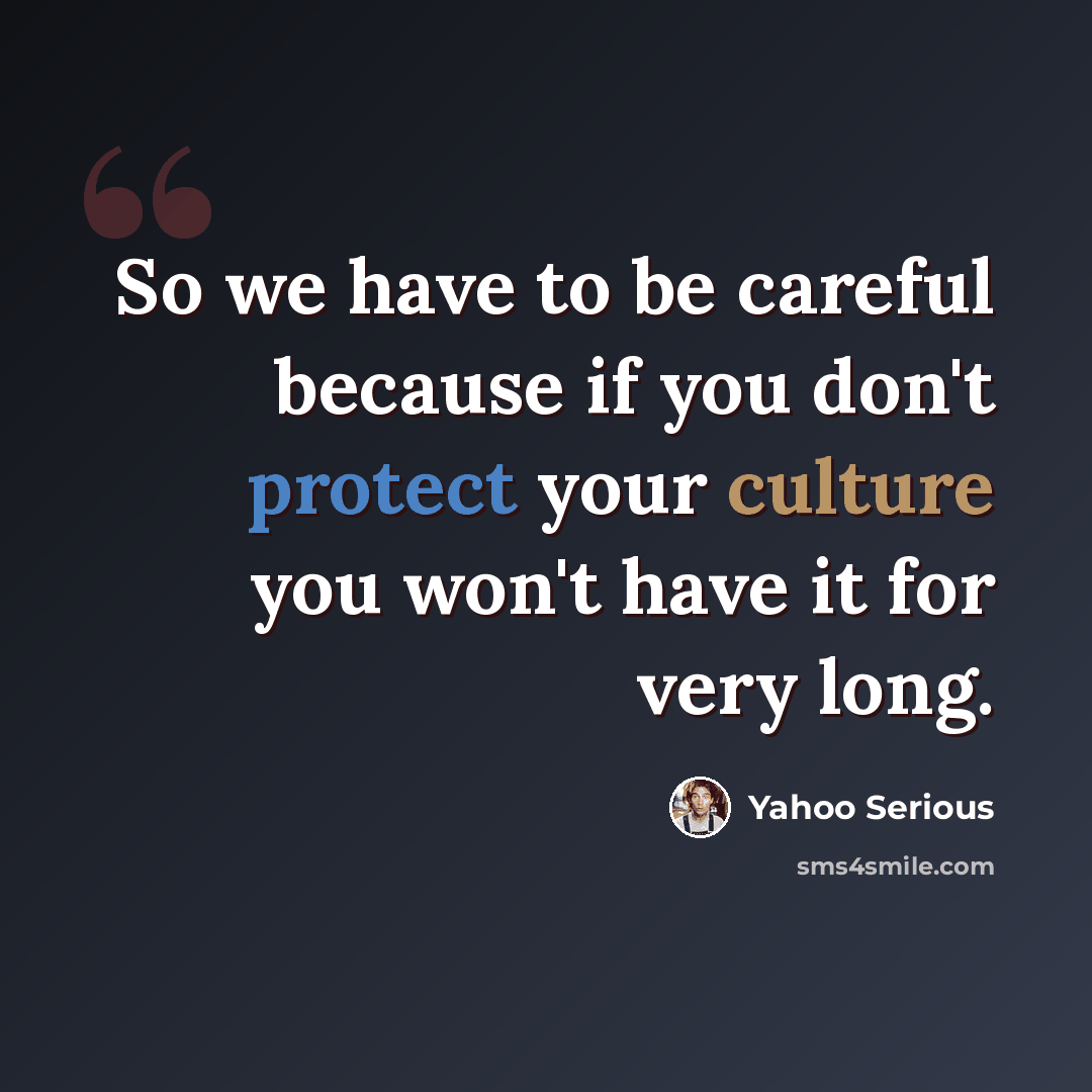 “So we have to be careful because if you don't protect your culture you won't have it for very long.” quote by Yahoo Serious