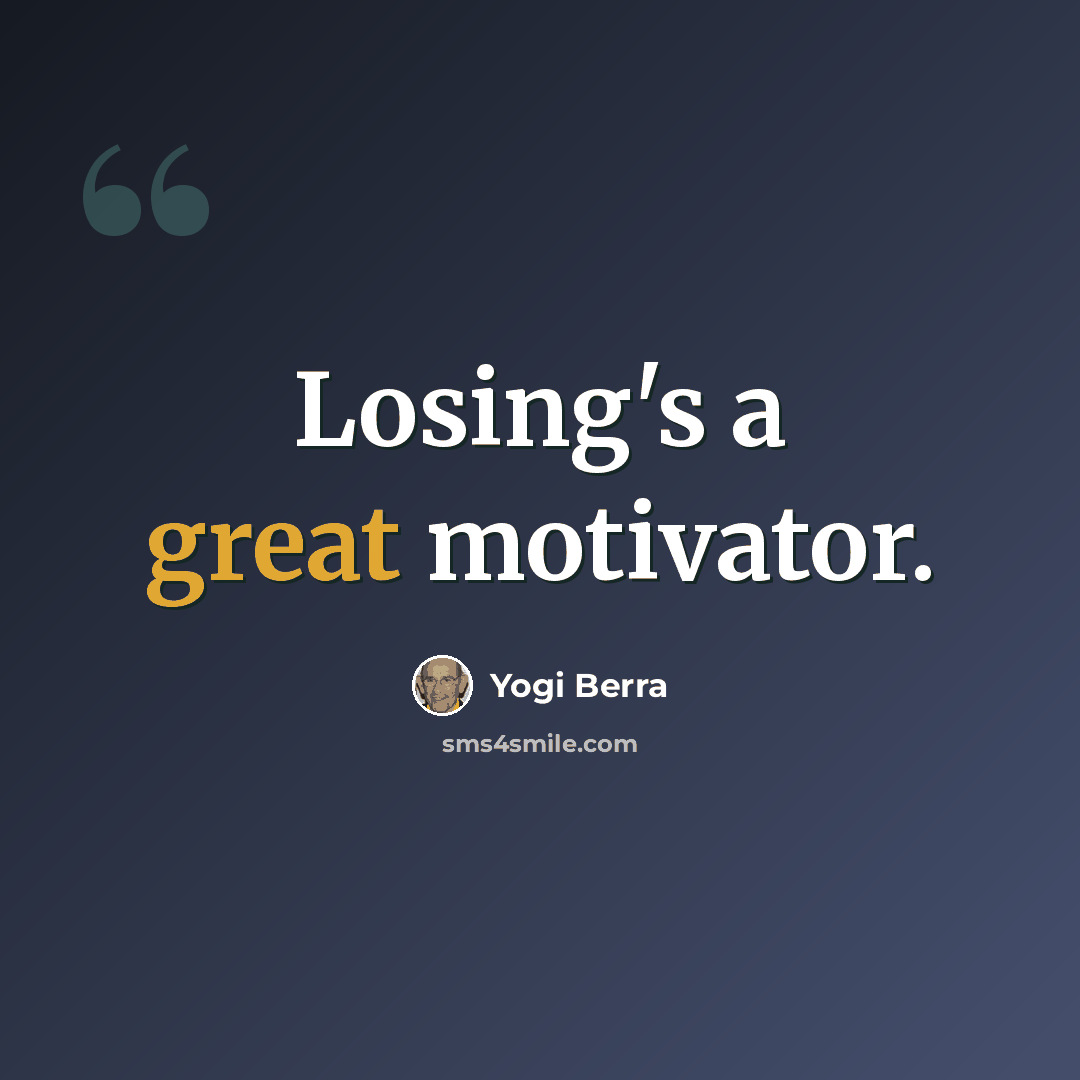 “Losing's a great motivator.” quote by Yogi Berra