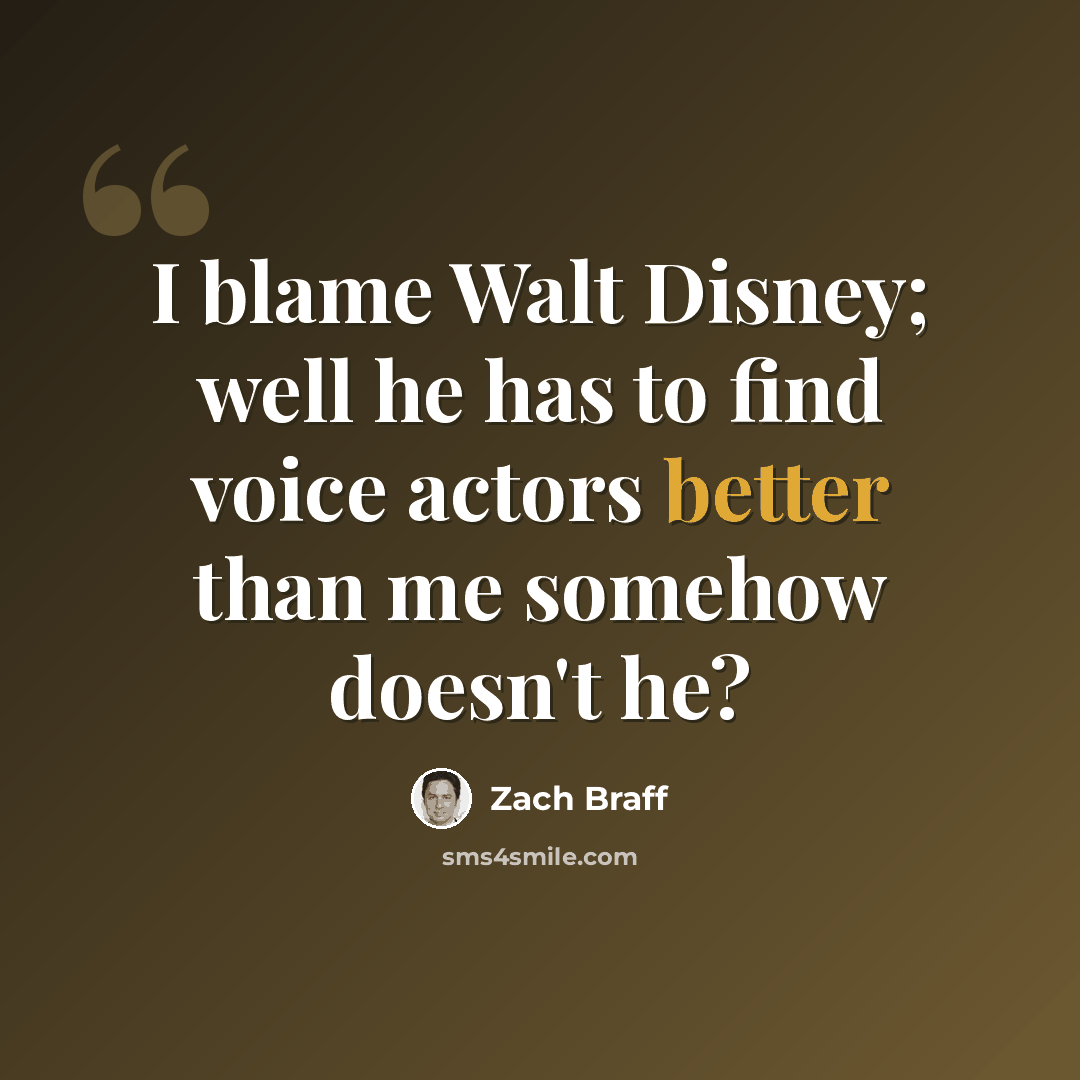 “I blame Walt Disney; well he has to find voice actors better than me somehow doesn't he?” quote by Zach Braff
