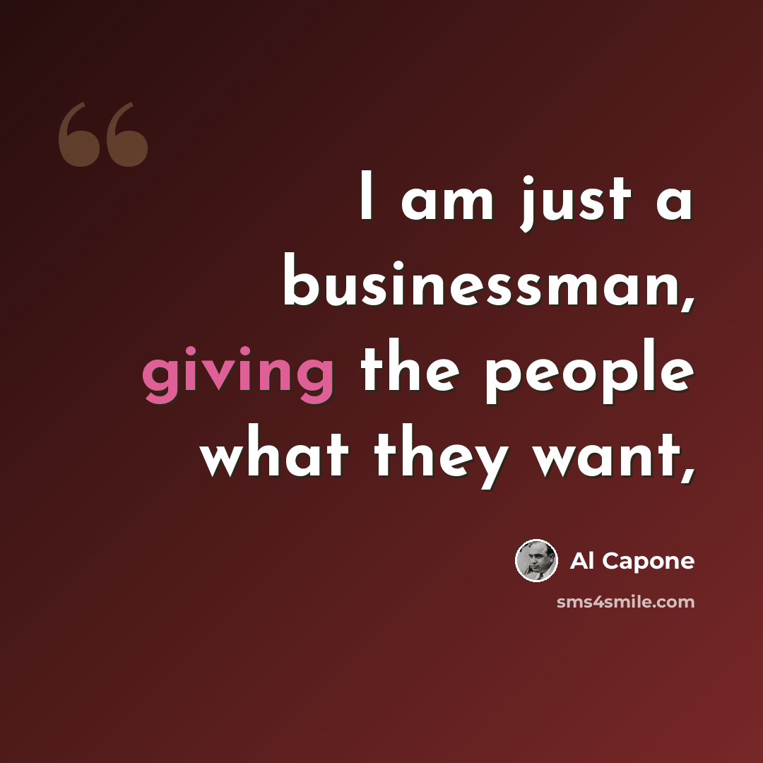 “I am just a businessman, giving the people what they want,” quote by Al Capone