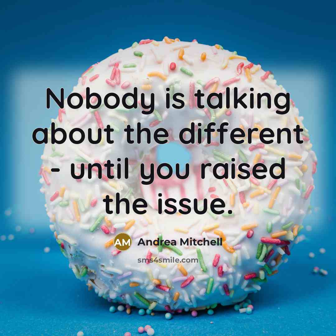 “Nobody is talking about the different - until you raised the issue.” quote by Andrea Mitchell