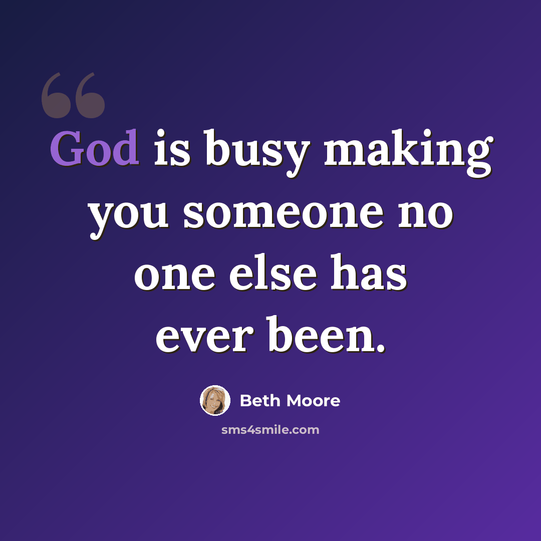 “God is busy making you someone no one else has ever been.” quote by Beth Moore