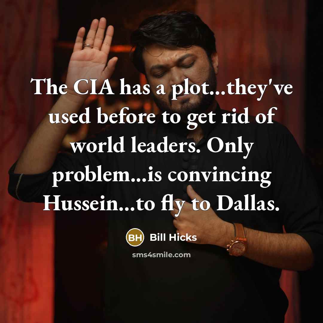 “The CIA has a plot...they've used before to get rid of world leaders. Only problem...is convincing Hussein...to fly to Dallas.” quote by Bill Hicks