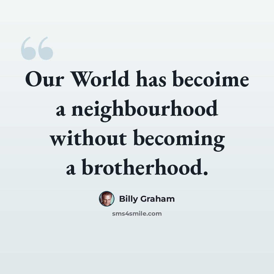 “Our World has becoime a neighbourhood without becoming a brotherhood.” quote by Billy Graham