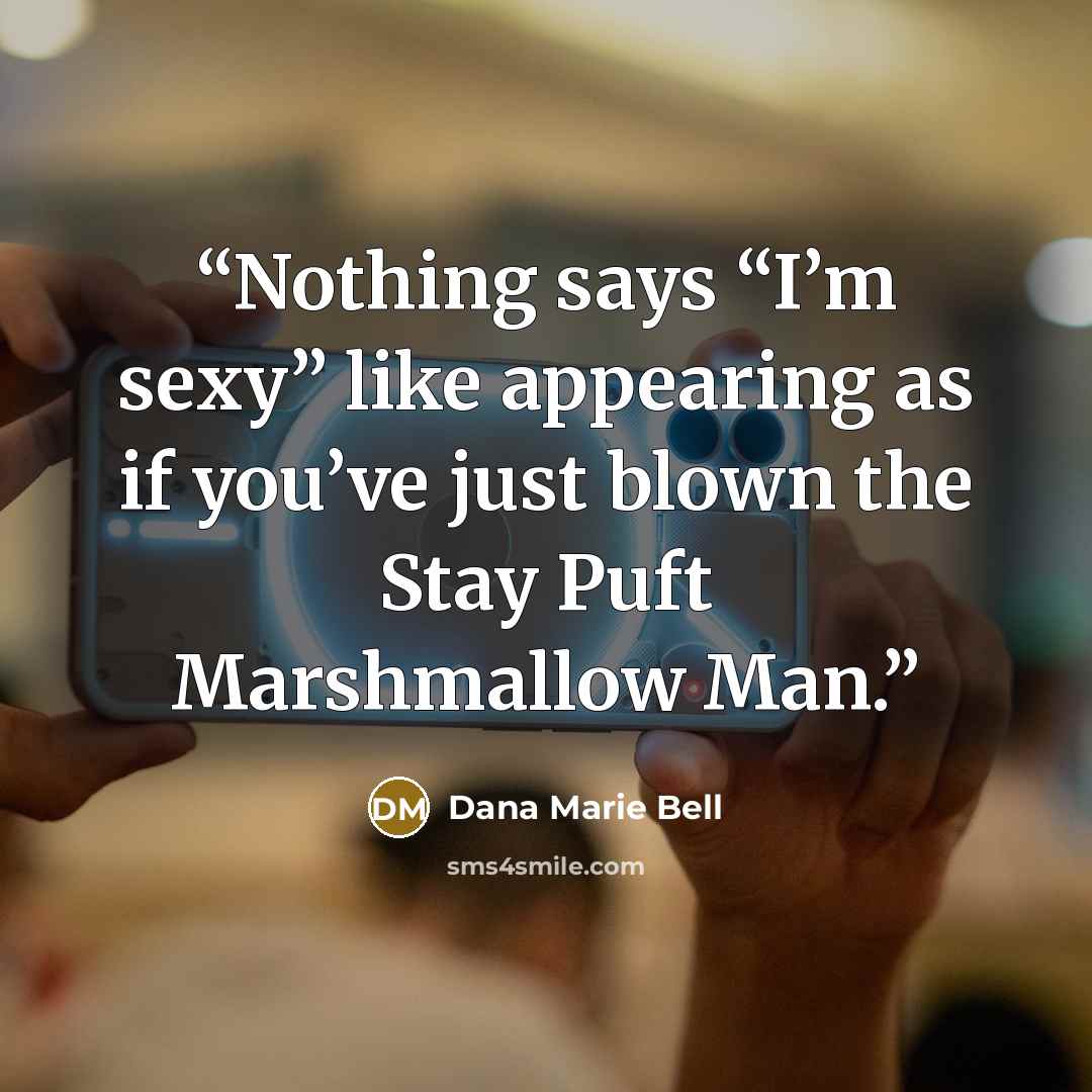“Nothing says “I’m sexy” like appearing as if you’ve just blown the Stay Puft Marshmallow Man.” quote by Dana Marie Bell