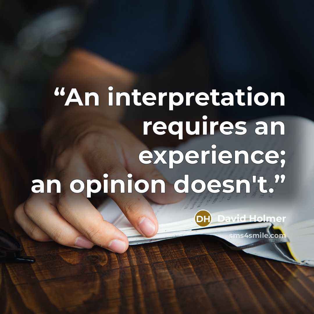 “An interpretation requires an experience; an opinion doesn't.” quote by David Holmer