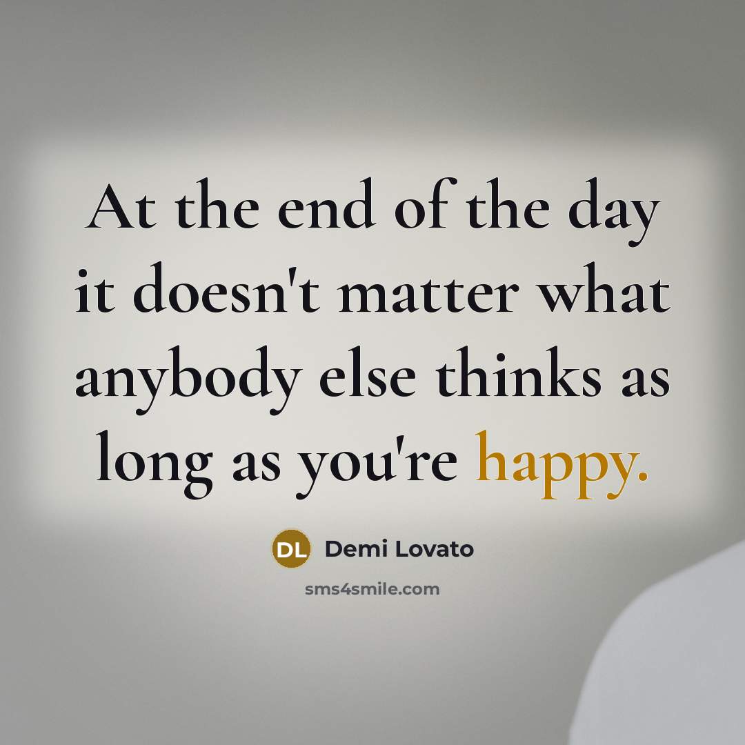 “At the end of the day it doesn't matter what anybody else thinks as long as you're happy.” quote by Demi Lovato