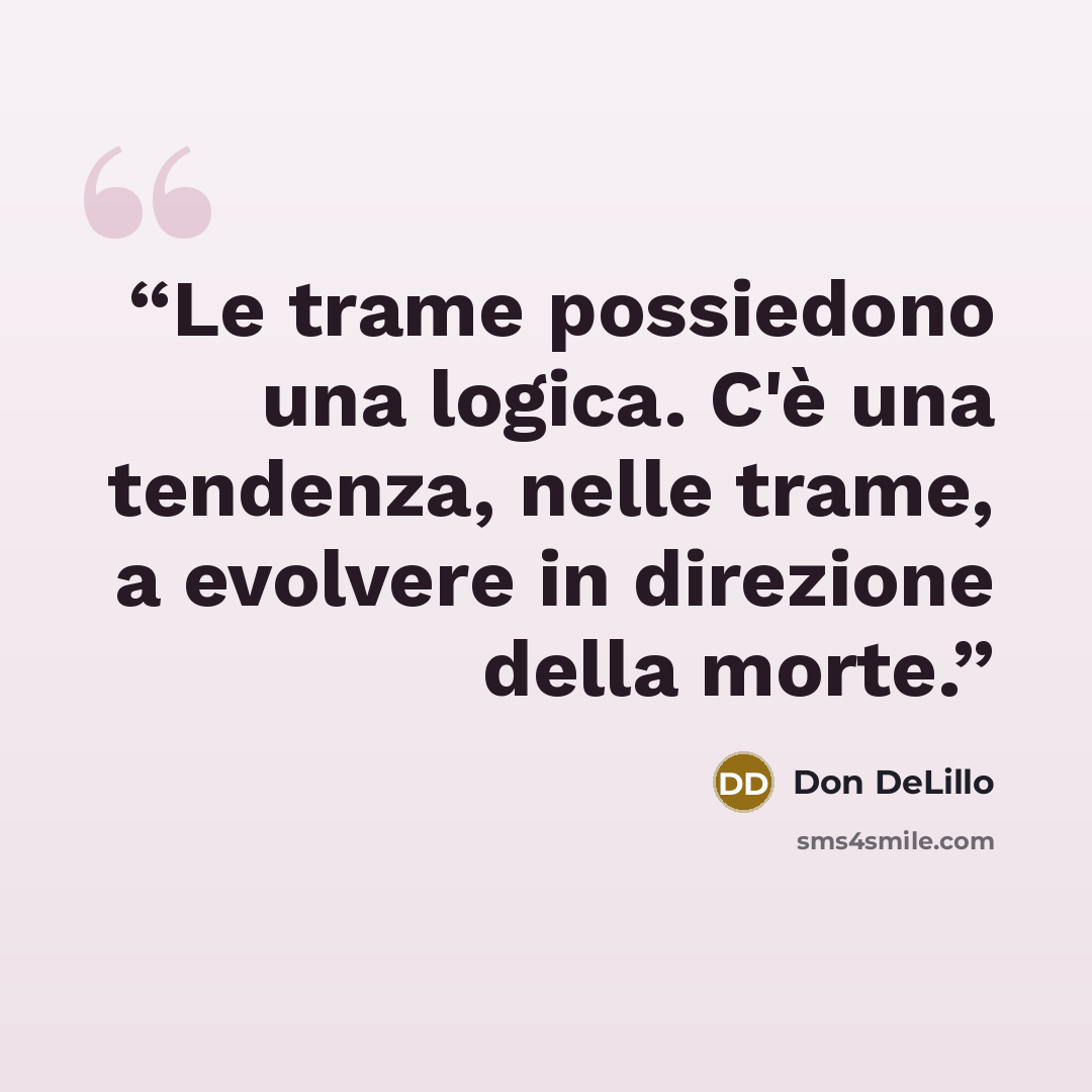 “Le trame possiedono una logica. C'è una tendenza, nelle trame, a evolvere in direzione della morte.” quote by Don DeLillo