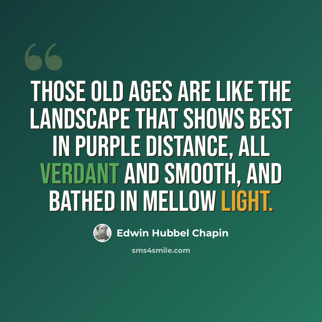 “Those old ages are like the landscape that shows best in purple distance, all verdant and smooth, and bathed in mellow light.” quote by Edwin Hubbel Chapin