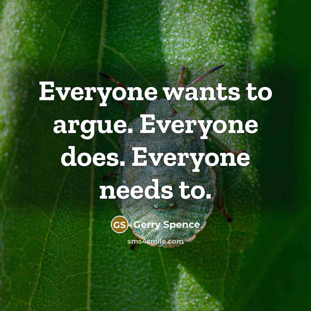 “Everyone wants to argue. Everyone does. Everyone needs to.” quote by Gerry Spence