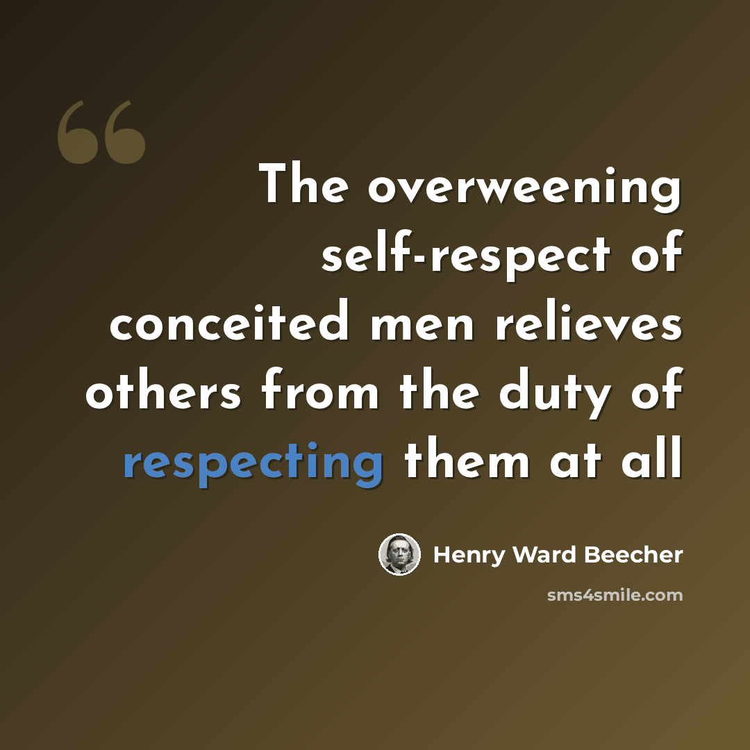 “The overweening self-respect of conceited men relieves others from the duty of respecting them at all” quote by Henry Ward Beecher
