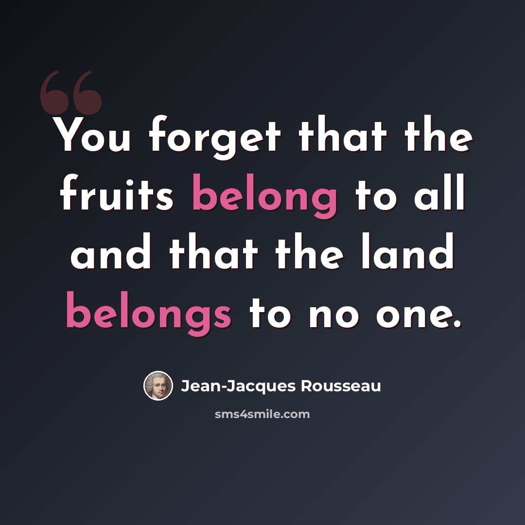 “You forget that the fruits belong to all and that the land belongs to no one.” quote by Jean-Jacques Rousseau