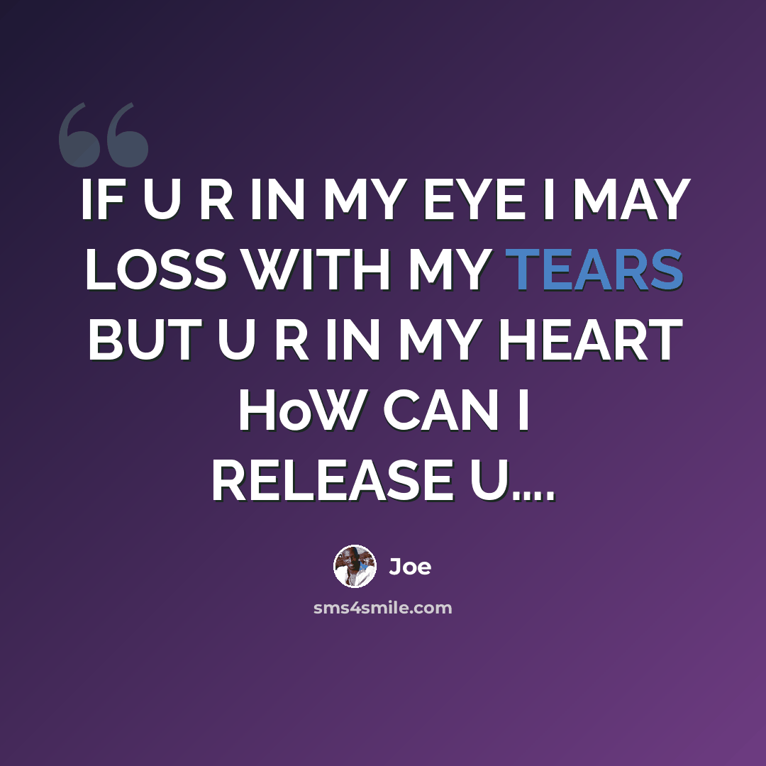 “IF U R IN MY EYE I MAY LOSS WITH MY TEARS BUT U R IN MY HEART HoW CAN I RELEASE U….” quote by JOE
