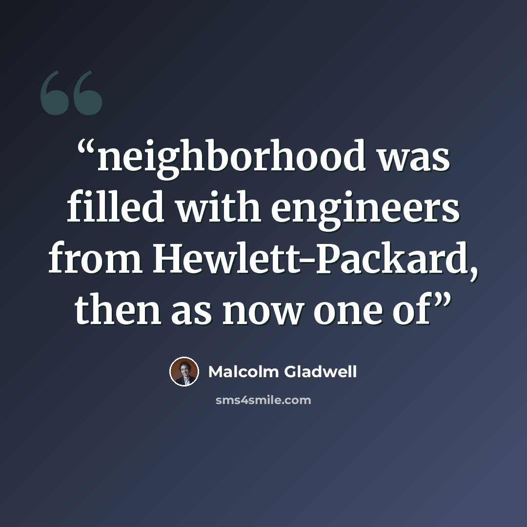 “neighborhood was filled with engineers from Hewlett-Packard, then as now one of” quote by Malcolm Gladwell